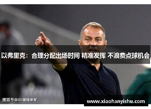 以弗里克：合理分配出场时间 精准发挥 不浪费点球机会