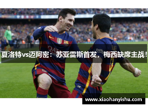 夏洛特vs迈阿密：苏亚雷斯首发，梅西缺席主战！