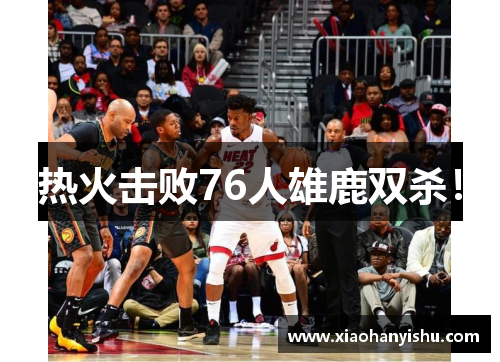 热火击败76人雄鹿双杀！